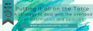 Putting it all on the Table- A strategy to deal with the overload of information and opinions.