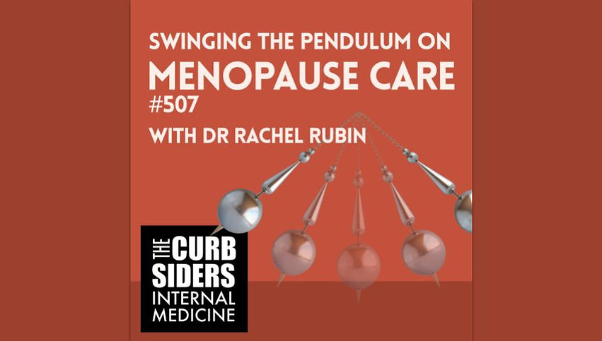 Swinging the Pendulum on Menopause Care with Dr. Rachel Rubin, Dr. Molly Heublein, Dr. Matthew Watto, Dr. Paul Williams on the BackTable Curbsiders Podcast