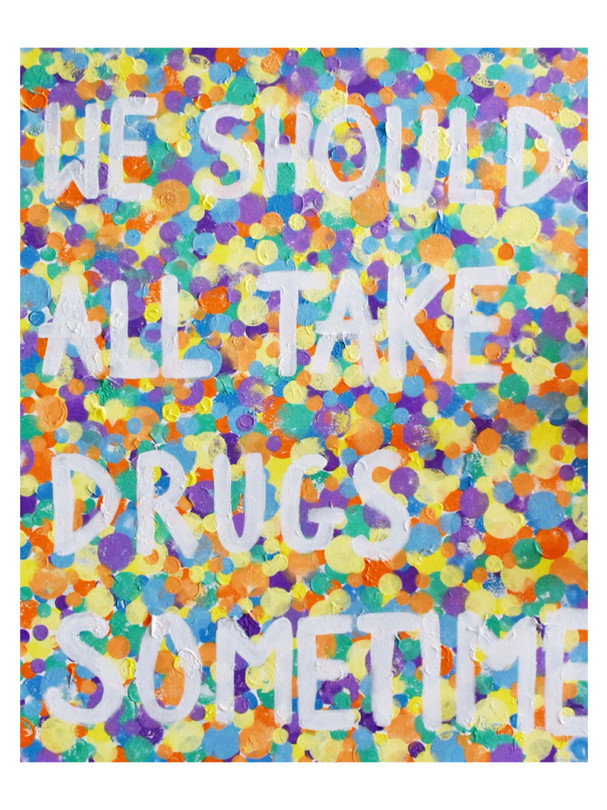"WE SHOULD ALL TAKES DRUGS SOMETIME"