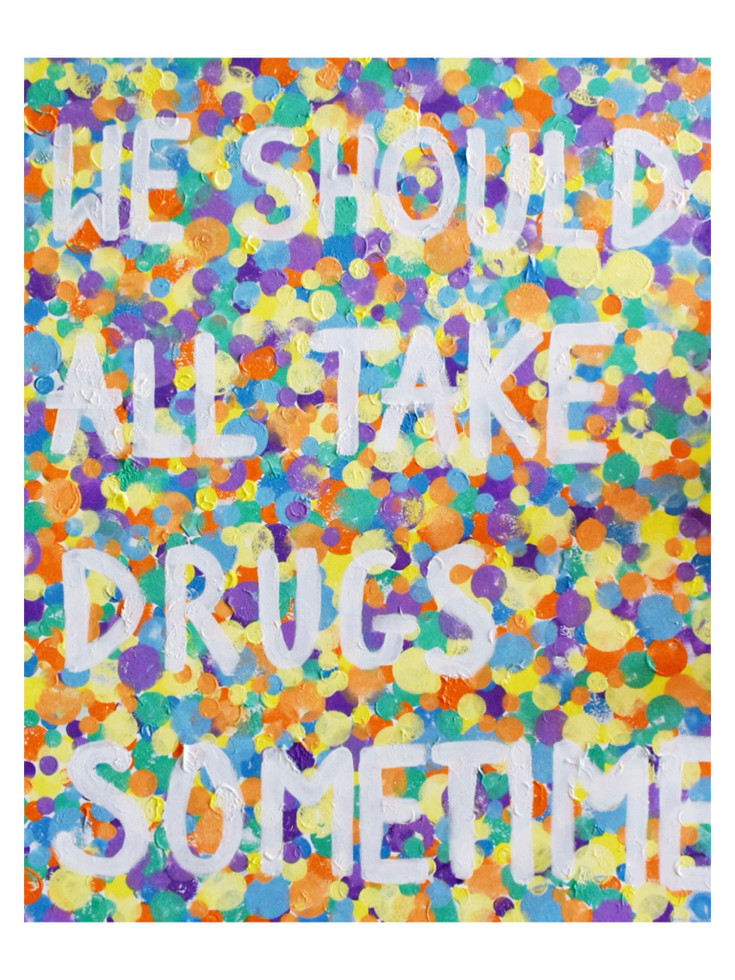 "WE SHOULD ALL TAKES DRUGS SOMETIME"