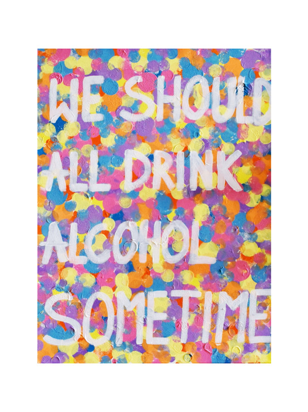 "WE SHOULD ALL DRINK ALCOHOL SOMETIME"