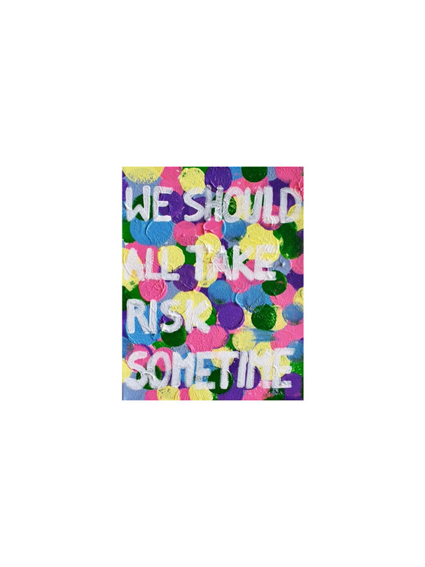 "WE SHOULD ALL TAKE RISK SOMETIME"