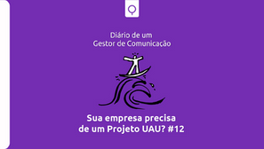 O projeto UAU! | Diário de um Gestor de Comunicação – Episódio 12