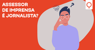 AFINAL, ASSESSOR DE IMPRENSA É JORNALISTA?