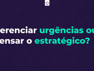 Gerenciar a urgência ou pensar o estratégico?