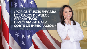 ¿Por qué USCIS enviará los casos de asilos afirmativos directamente a la Corte de Inmigración?