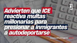 Advierten que ICE reactiva multas millonarias para presionar a inmigrantes a autodeportarse