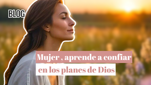 Mujer, aprende a confiar en los planes de Dios