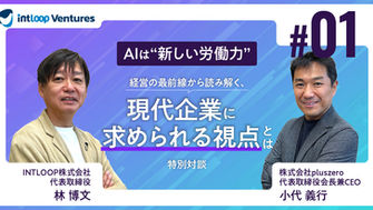 特別対談：AIは“新しい労働力”。経営の最前線から読み解く、現代企業に求められる視点とは（第１回／全４回）｜pluszero小代氏 × INTLOOP林