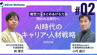 特別対談：“構想力”と“まとめあげる力”が問われる時代へ。AI時代のキャリア・人材戦略（第２回／全４回）｜pluszero小代氏 × INTLOOP林