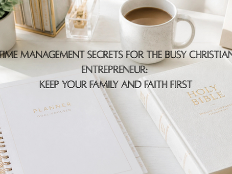 Time Management Secrets for the Busy Christian Entrepreneur: Keep Your Family and Faith First