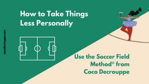 How to Take Things Less Personally - Use the Soccer Field Method®