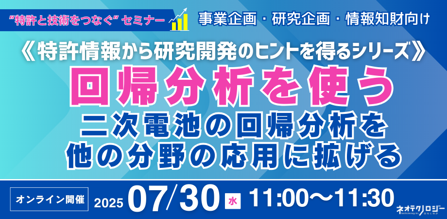 《2025/07/30開催》【無料オンラインセミナー】特許情報から研究開発のヒントを得るシリーズ：回帰分析を使う～二次電池の回帰分析を他の分野の応用に拡げる～