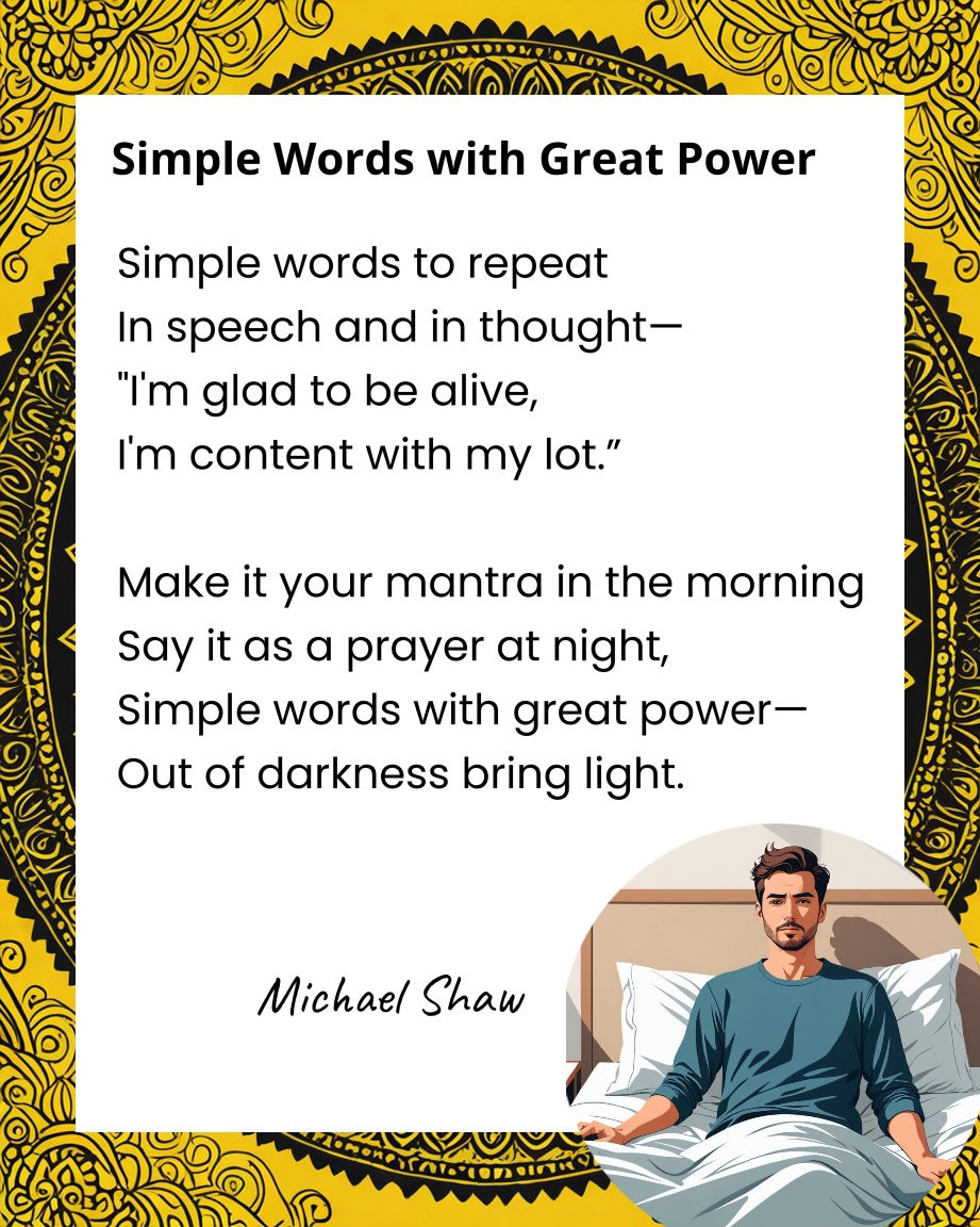 Short poem titled “Simple Words with Great Power,” illustrated and displayed over a bright yellow mandala pattern. The poem encourages repeating the simple affirmation, “I’m glad to be alive, I’m content with my lot,” as a daily mantra and prayer. In the lower right corner, a man sits upright in bed, symbolizing the beginning of a mindful day.