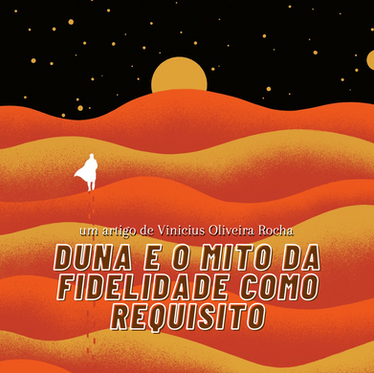 Duna e o mito da fidelidade como requisito, por Vinicius Oliveira Rocha