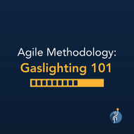 Agile methodology Gaslighting 101