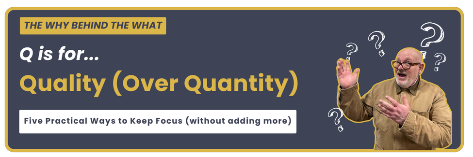 Q is for Quality (Over Quantity)