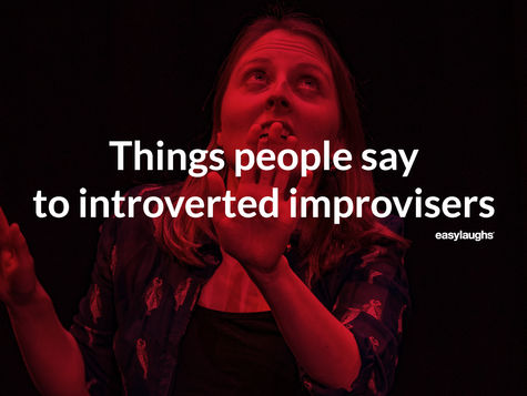 Things people say to introverted improvisers