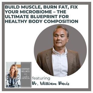 Ep. 526 Build Muscle, Burn Fat, Fix Your Microbiome – The Ultimate Blueprint for Healthy Body Composition with Dr. William Davis