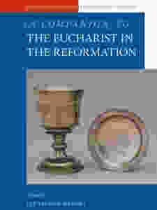 A Companion to the Eucharist in the Reformation, ed. Lee Palmer Wandel