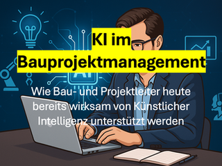 KI im Bauprojektmanagement - Wie Bauleiter und Projektleiter heute bereits wirksam von Künstlicher Intelligenz unterstützt werden