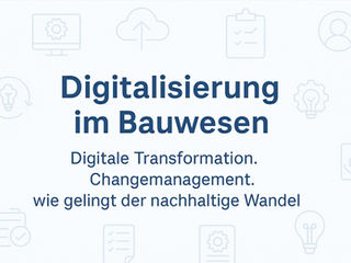 Digitalisierung im Bauwesen: Erfolgsfaktor Transformation – Wie der Wandel nachhaltig gelingt