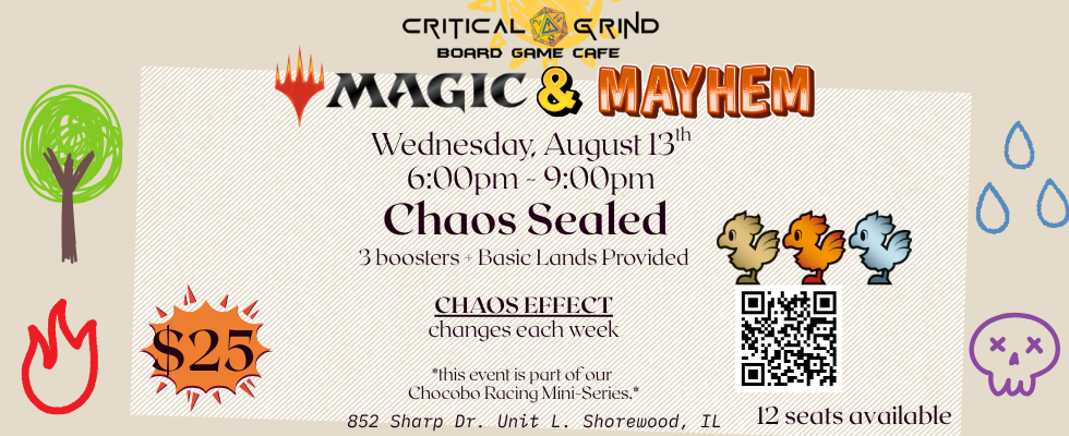 What is Magic & Mayhem? Magic & Mayhem: a Sealed Magic even with 3 boosters. Not a draft, just sealed. The format, or chaos effect, of the sealed even changes every week (thus mayhem). Lands provided by Critical Grind. What is Chocobo Racing? Chocobo Racing is a Magic and Mayhem event where players can earn points to get Limited Final Fantasy prizes like art Prints and the very limited AR Pins