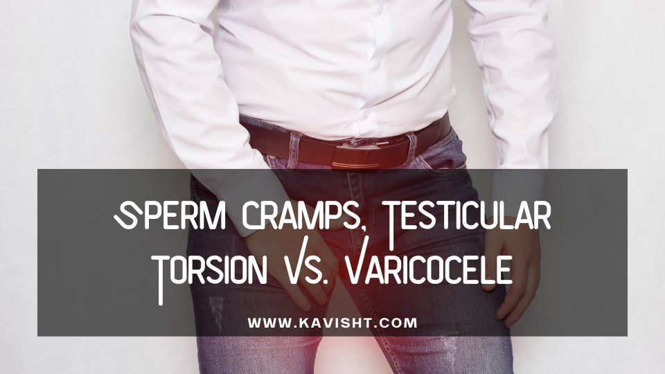 Sperm Cramps vs. Testicular Torsion and Varicocele: A Comparative Analysis!