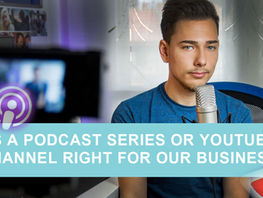 Is a Podcast Series or YouTube channel right for our business?