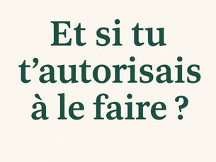 Et si tu t’autorisais à le faire ?