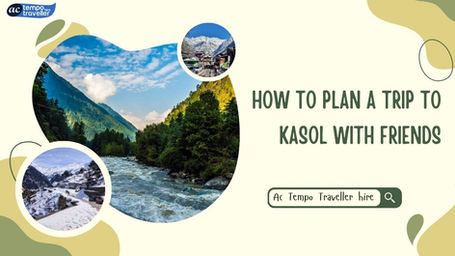 How to Plan a Trip to Kasol with Friends