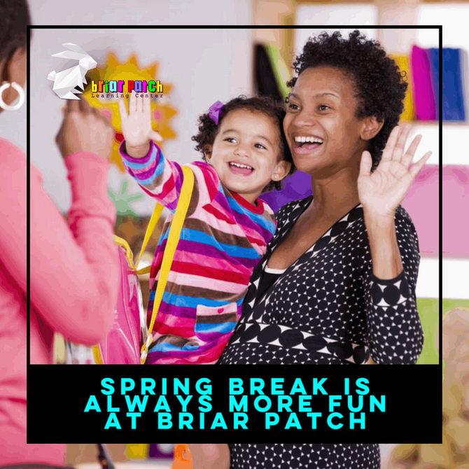 SPRING BREAK IS ALWAYS MORE FUN AT BRIAR PATCH LEARNING CENTER