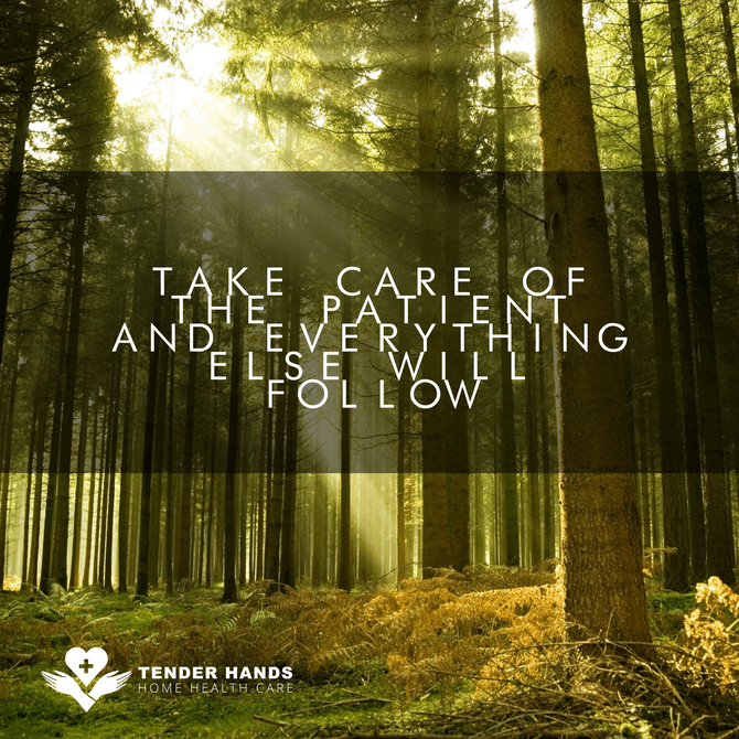 TAKE CARE OF THE PATIENT AND EVERYTHING ELSE WILL FOLLOW