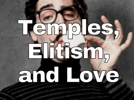 Temples, Elitism, and Love - 27oct22