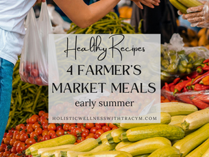 background shows a person standing in front of a farm market table covered in fresh product. Text says Healthy Recipes 4 Farmer's Market Meals early summer holistictwellnesswithtracym.com
