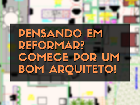 Pensando em reformar? Comece por um bom arquiteto!
