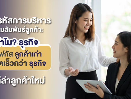 ถอดรหัสการบริหารความสัมพันธ์ลูกค้า: ทำไมธุรกิจที่โฟกัสลูกค้าเก่าถึงโตเร็วกว่าธุรกิจที่ไล่ล่าลูกค้าใหม่