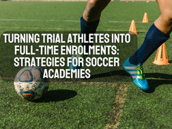 Turning Trial Athletes into Full-Time Enrolments: Strategies for Soccer Academies