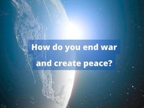 How do you end war and create peace?