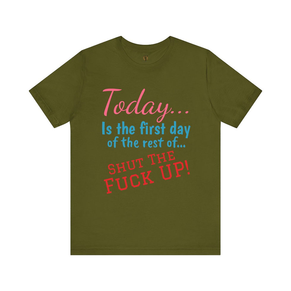 Thumbnail: Olive t-shirt: Today...Is the first day of the rest of...SHUT THE FUCK UP!