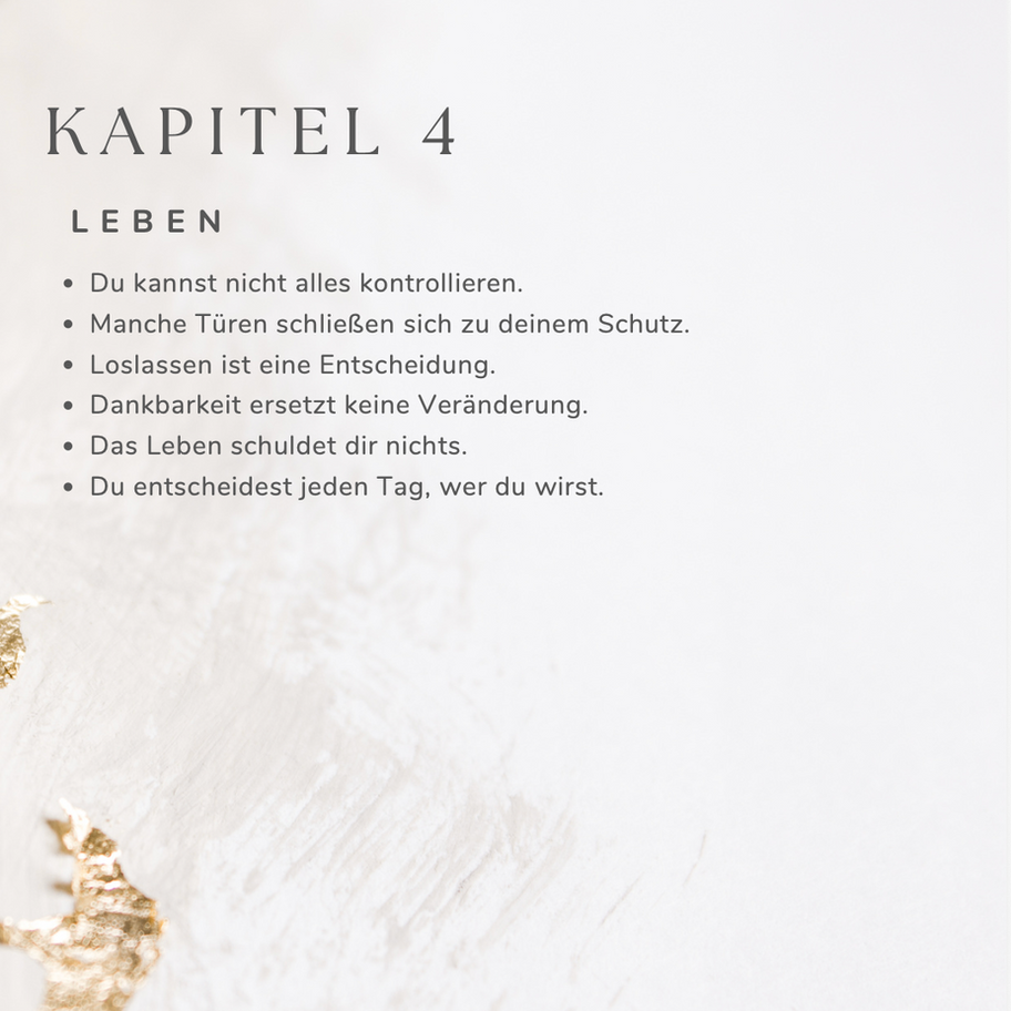 Kapitel 4 - Leben • Du kannst nicht alles kontrollieren. • Manche Türen schließen sich zu deinem Schutz. • Loslassen ist eine
