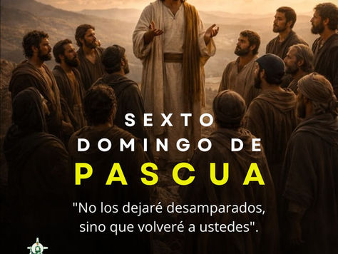 Hoy celebramos el Sexto Domingo de Pascua: “No los dejaré desamparados, sino que volveré a ustedes”