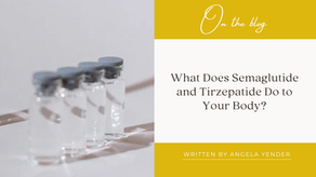 What Does Semaglutide and Tirzepatide Do to Your Body?