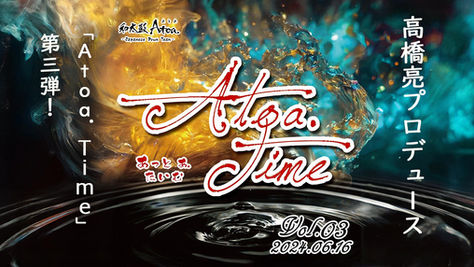 小学生まで無料!/高橋亮プロデュース『Atoa. Time Vol.3』6/16実施です!