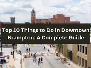 Top 10 Things to Do in Downtown Brampton: A Complete Guide