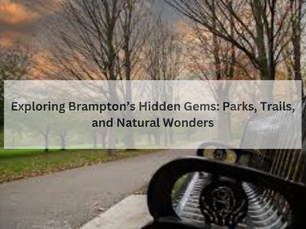 Exploring Brampton’s Hidden Gems: Parks, Trails, and Natural Wonders