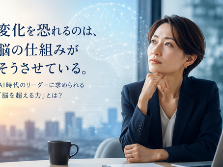なぜ人は変化を恐れるのか？AI時代のリーダーに求められる「脳の仕組みを超える力」