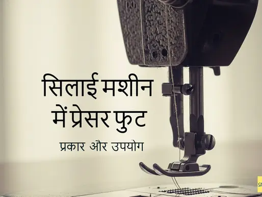 सिलाई मशीन में प्रेसर फुट-प्रकार और उपयोग