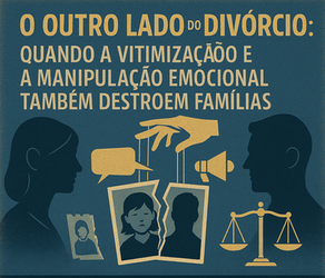 O outro lado do divórcio: quando a vitimização e a manipulação emocional também destroem famílias