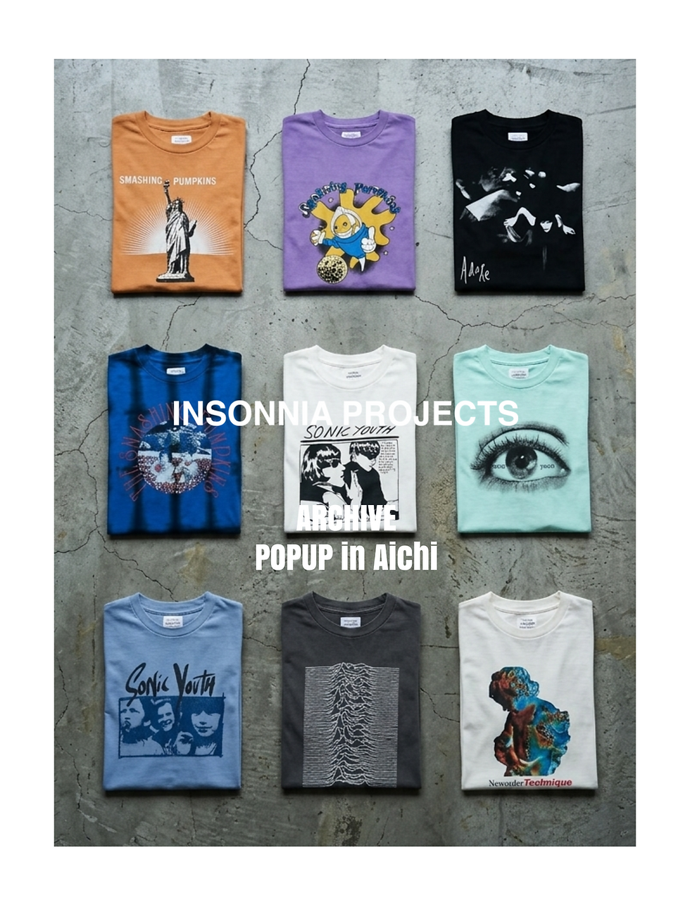 INSONNIA PROJECTSが提供する、アーカイヴTシャツのラインナップを捉えた写真。コンクリートの床に、9枚の折り畳まれたTシャツが3×3の格子状に整然と並んでいる。 上段： 左から、スマッシング・パンプキンズの自由の女神デザイン（オレンジ）、紫色のTシャツ、スマッシング・パンプキンズの「アドア」デザイン（黒）。 中段： 左から、青色のTシャツ、ソニック・ユースの「洗脳」デザイン（白）、目のグラフィック（ミントグリーン）。 下段： 左から、ソニック・ユースの「デイドリーム・ネイション」デザイン（ライトブルー）、ジョイ・ディヴィジョンの「アンノウン・プレジャーズ」デザイン（ダークグレー）、ニュー・オーダーの「テクニーク」デザイン（オフホワイト）。 画像中央には、白文字で「INSONNIA PROJECTS」のロゴがあり、その下に、イベント情報を伝える白文字のテキストブロック「ARCHIVE POPUP in Aichi」が配置されている。